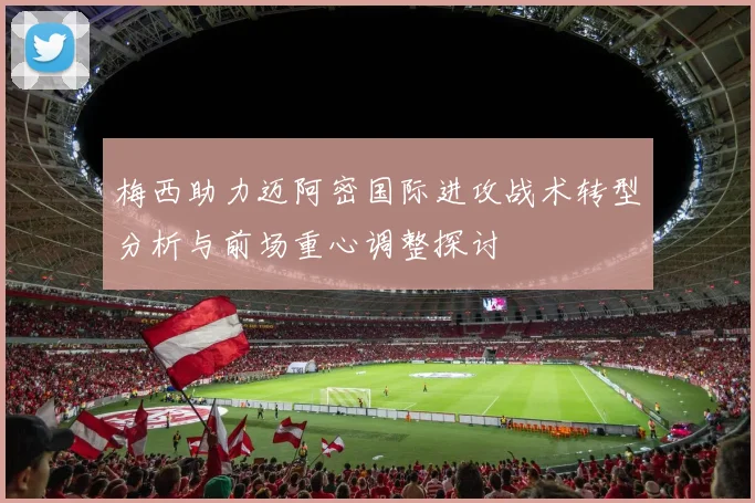 梅西助力迈阿密国际进攻战术转型分析与前场重心调整探讨